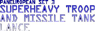 Paneuropean Set 3 - Superheavy Troop and
Missile Tank Squadron