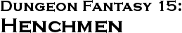GURPS Dungeon Fantasy 15: Henchmen GURPS Dungeon Fantasy 15: Henchmen