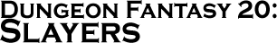 GURPS Dungeon Fantasy 20: Slayers GURPS Dungeon Fantasy 20: Slayers