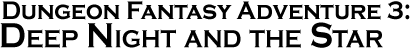 GURPS Dungeon Fantasy Adventure 3: Deep Night and the Star