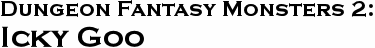GURPS Dungeon Fantasy Monsters 2: Icky Goo GURPS Dungeon Fantasy Monsters 2: Icky Goo