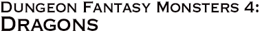 GURPS Dungeon Fantasy Monsters 4: Dragons GURPS Dungeon Fantasy Monsters 4: Dragons