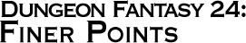 GURPS Dungeon Fantasy 24: Finer Points